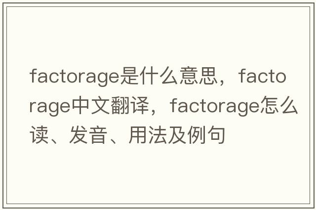 factorage是什么意思，factorage中文翻譯，factorage怎么讀、發(fā)音、用法及例句