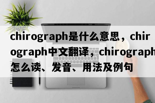 chirograph是什么意思，chirograph中文翻譯，chirograph怎么讀、發(fā)音、用法及例句