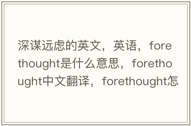 深謀遠慮的英文，英語(yǔ)，forethought是什么意思，forethought中文翻譯，forethought怎么讀、發(fā)音、用法及例句