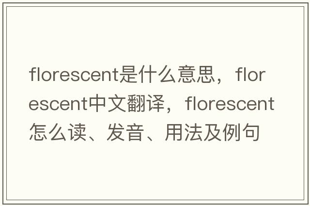 florescent是什么意思，florescent中文翻譯，florescent怎么讀、發(fā)音、用法及例句