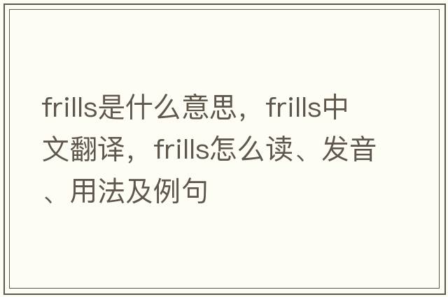 frills是什么意思，frills中文翻譯，frills怎么讀、發(fā)音、用法及例句