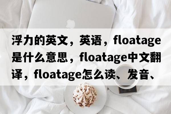 浮力的英文，英語(yǔ)，floatage是什么意思，floatage中文翻譯，floatage怎么讀、發(fā)音、用法及例句