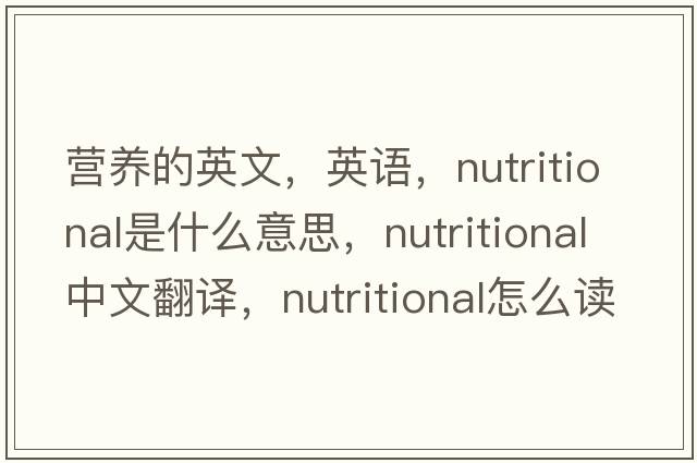 營(yíng)養的英文，英語(yǔ)，nutritional是什么意思，nutritional中文翻譯，nutritional怎么讀、發(fā)音、用法及例句