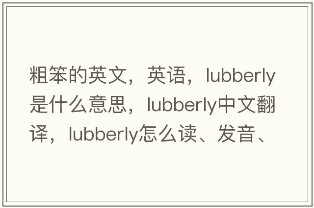粗笨的英文，英語(yǔ)，lubberly是什么意思，lubberly中文翻譯，lubberly怎么讀、發(fā)音、用法及例句