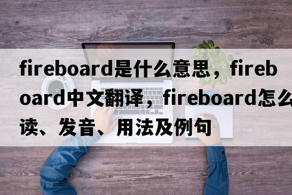 fireboard是什么意思，fireboard中文翻譯，fireboard怎么讀、發(fā)音、用法及例句