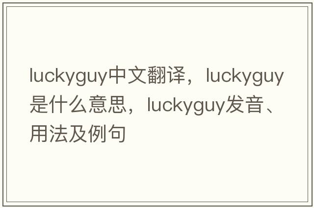 luckyguy中文翻譯，luckyguy是什么意思，luckyguy發(fā)音、用法及例句