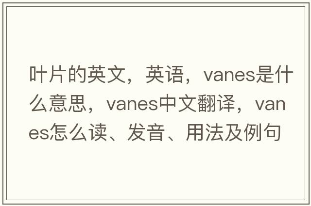 葉片的英文，英語(yǔ)，vanes是什么意思，vanes中文翻譯，vanes怎么讀、發(fā)音、用法及例句