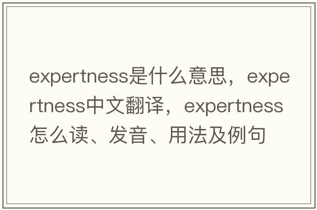 expertness是什么意思，expertness中文翻譯，expertness怎么讀、發(fā)音、用法及例句