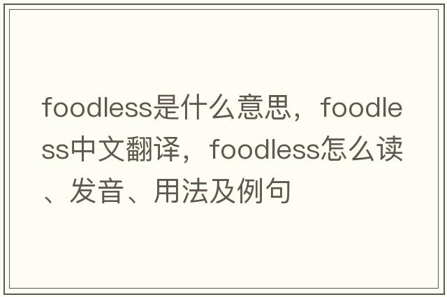 foodless是什么意思，foodless中文翻譯，foodless怎么讀、發(fā)音、用法及例句