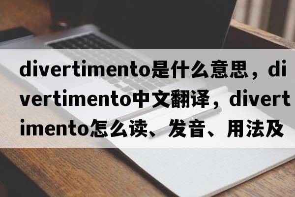 divertimento是什么意思，divertimento中文翻譯，divertimento怎么讀、發(fā)音、用法及例句