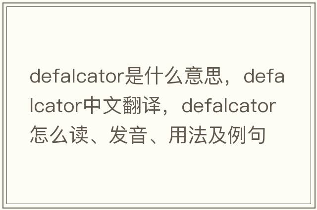 defalcator是什么意思，defalcator中文翻譯，defalcator怎么讀、發(fā)音、用法及例句