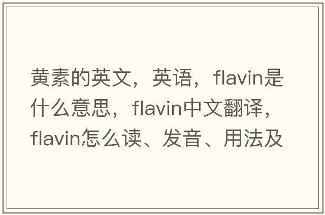 黃素的英文，英語(yǔ)，flavin是什么意思，flavin中文翻譯，flavin怎么讀、發(fā)音、用法及例句