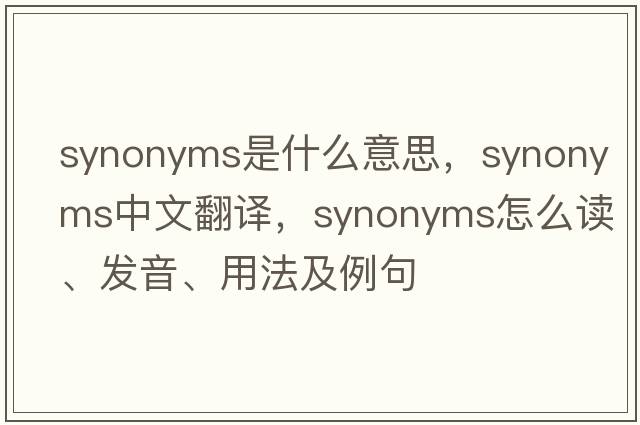 synonyms是什么意思，synonyms中文翻譯，synonyms怎么讀、發(fā)音、用法及例句
