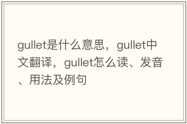 gullet是什么意思，gullet中文翻譯，gullet怎么讀、發(fā)音、用法及例句