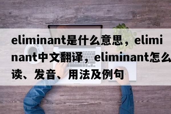 eliminant是什么意思，eliminant中文翻譯，eliminant怎么讀、發(fā)音、用法及例句