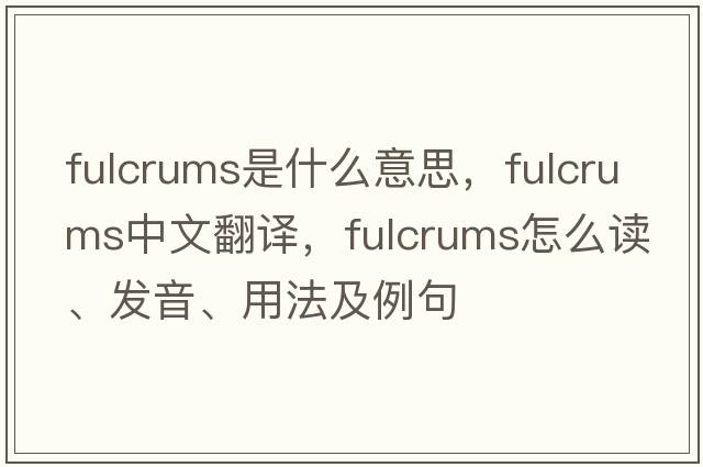 fulcrums是什么意思，fulcrums中文翻譯，fulcrums怎么讀、發(fā)音、用法及例句