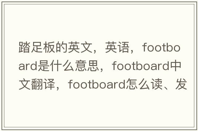 踏足板的英文，英語(yǔ)，footboard是什么意思，footboard中文翻譯，footboard怎么讀、發(fā)音、用法及例句