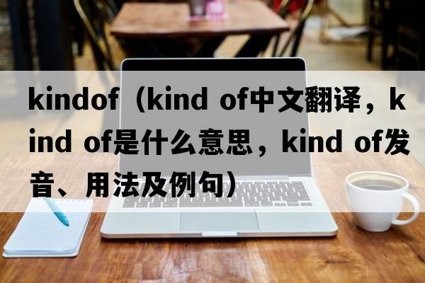 kindof（kind of中文翻譯，kind of是什么意思，kind of發(fā)音、用法及例句）