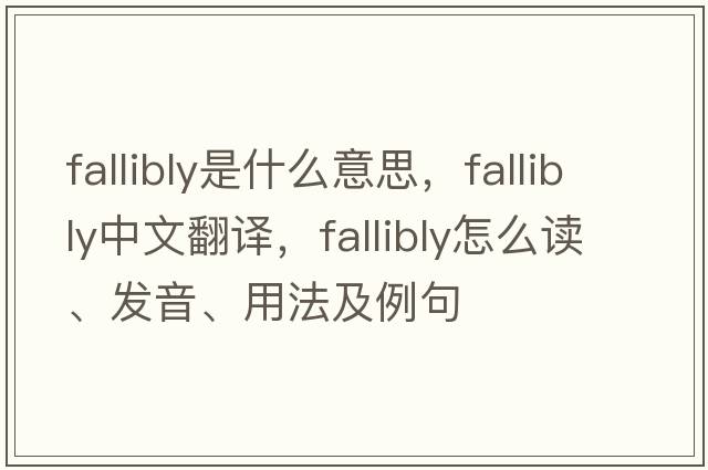 fallibly是什么意思，fallibly中文翻譯，fallibly怎么讀、發(fā)音、用法及例句