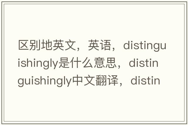 區別地英文，英語(yǔ)，distinguishingly是什么意思，distinguishingly中文翻譯，distinguishingly怎么讀、發(fā)音、用法及例句