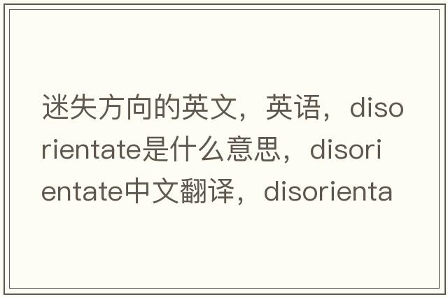 迷失方向的英文，英語(yǔ)，disorientate是什么意思，disorientate中文翻譯，disorientate怎么讀、發(fā)音、用法及例句