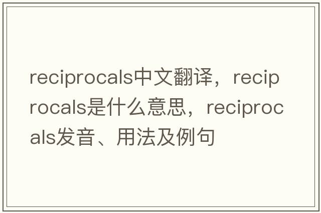 reciprocals中文翻譯，reciprocals是什么意思，reciprocals發(fā)音、用法及例句