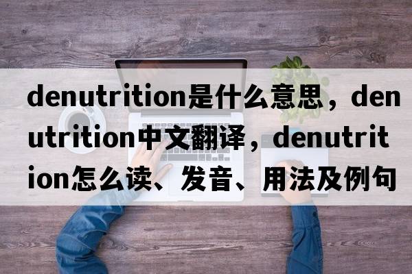 denutrition是什么意思，denutrition中文翻譯，denutrition怎么讀、發(fā)音、用法及例句