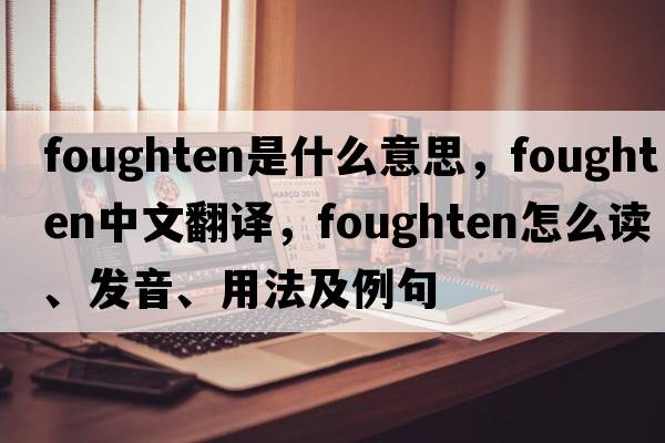 foughten是什么意思，foughten中文翻譯，foughten怎么讀、發(fā)音、用法及例句