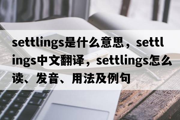 settlings是什么意思，settlings中文翻譯，settlings怎么讀、發(fā)音、用法及例句