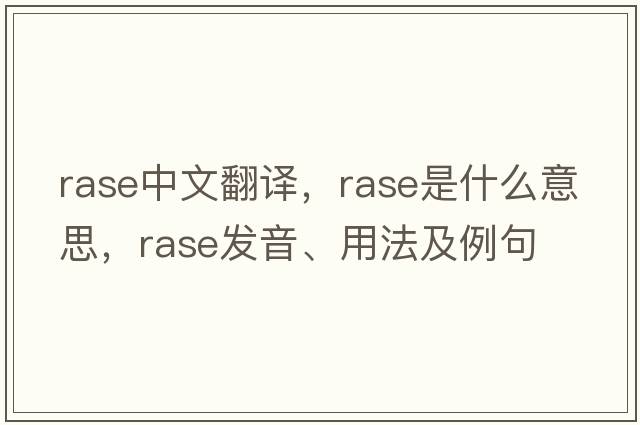 rase中文翻譯，rase是什么意思，rase發(fā)音、用法及例句