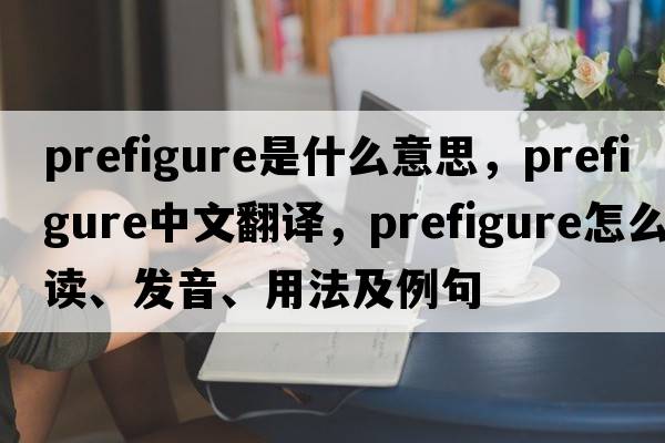 prefigure是什么意思，prefigure中文翻譯，prefigure怎么讀、發(fā)音、用法及例句
