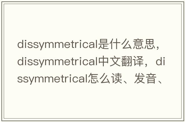 dissymmetrical是什么意思，dissymmetrical中文翻譯，dissymmetrical怎么讀、發(fā)音、用法及例句