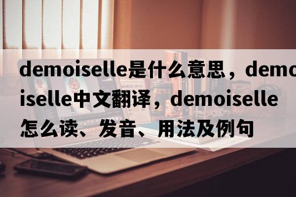 demoiselle是什么意思，demoiselle中文翻譯，demoiselle怎么讀、發(fā)音、用法及例句
