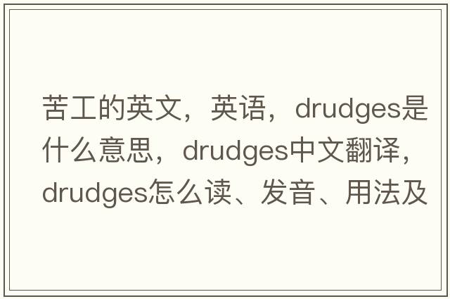 苦工的英文，英語(yǔ)，drudges是什么意思，drudges中文翻譯，drudges怎么讀、發(fā)音、用法及例句