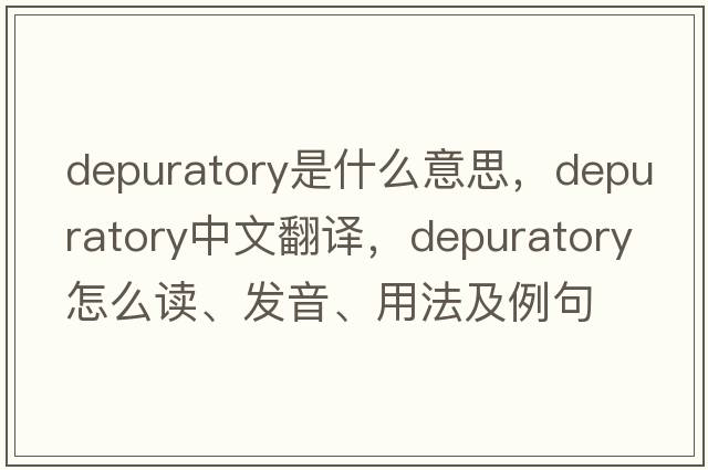 depuratory是什么意思，depuratory中文翻譯，depuratory怎么讀、發(fā)音、用法及例句