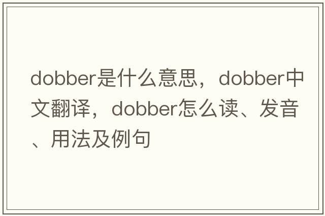 dobber是什么意思，dobber中文翻譯，dobber怎么讀、發(fā)音、用法及例句