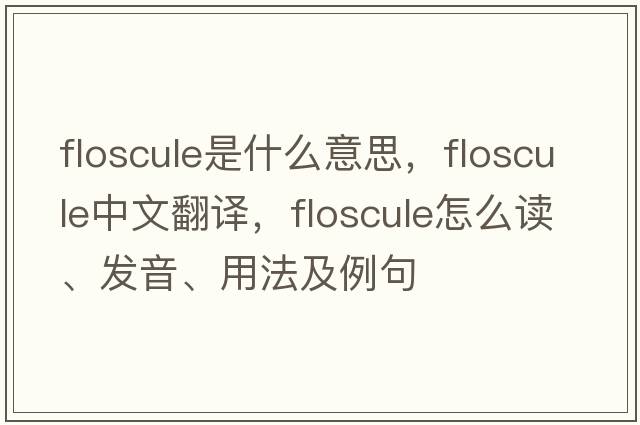 floscule是什么意思，floscule中文翻譯，floscule怎么讀、發(fā)音、用法及例句