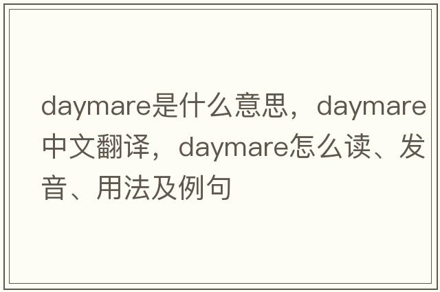 daymare是什么意思，daymare中文翻譯，daymare怎么讀、發(fā)音、用法及例句