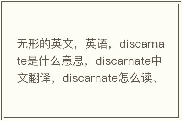 無(wú)形的英文，英語(yǔ)，discarnate是什么意思，discarnate中文翻譯，discarnate怎么讀、發(fā)音、用法及例句