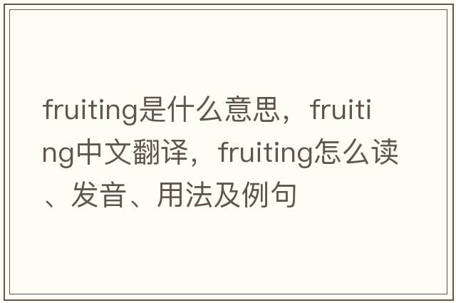 fruiting是什么意思，fruiting中文翻譯，fruiting怎么讀、發(fā)音、用法及例句
