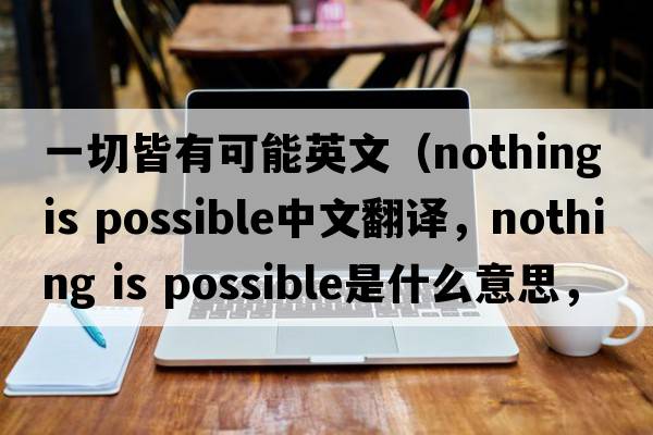 一切皆有可能英文（nothing is possible中文翻譯，nothing is possible是什么意思，nothing is possible發(fā)音、用法及例句）