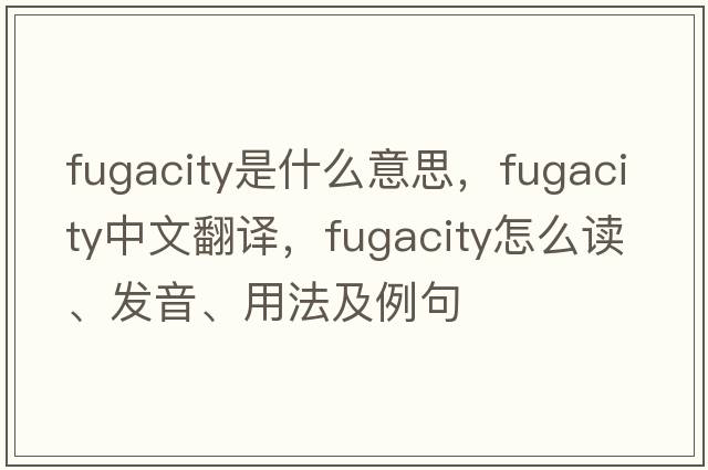 fugacity是什么意思，fugacity中文翻譯，fugacity怎么讀、發(fā)音、用法及例句