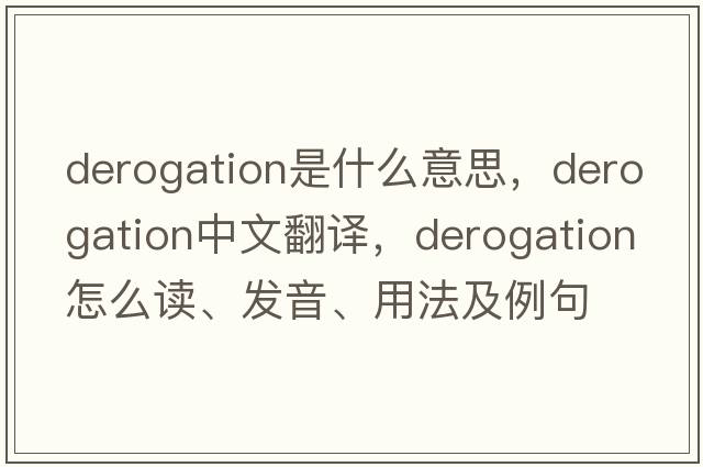 derogation是什么意思，derogation中文翻譯，derogation怎么讀、發(fā)音、用法及例句