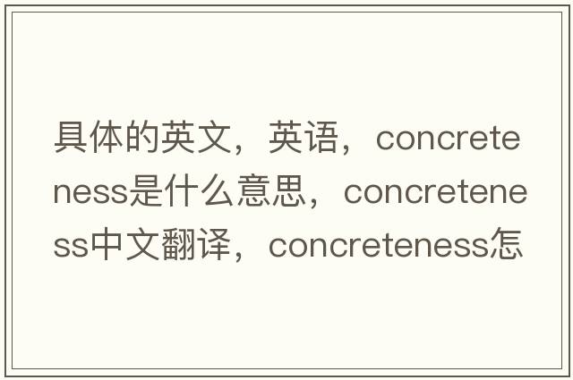 具體的英文，英語(yǔ)，concreteness是什么意思，concreteness中文翻譯，concreteness怎么讀、發(fā)音、用法及例句
