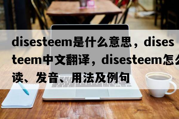 disesteem是什么意思，disesteem中文翻譯，disesteem怎么讀、發(fā)音、用法及例句