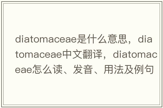 Diatomaceae是什么意思，Diatomaceae中文翻譯，Diatomaceae怎么讀、發(fā)音、用法及例句