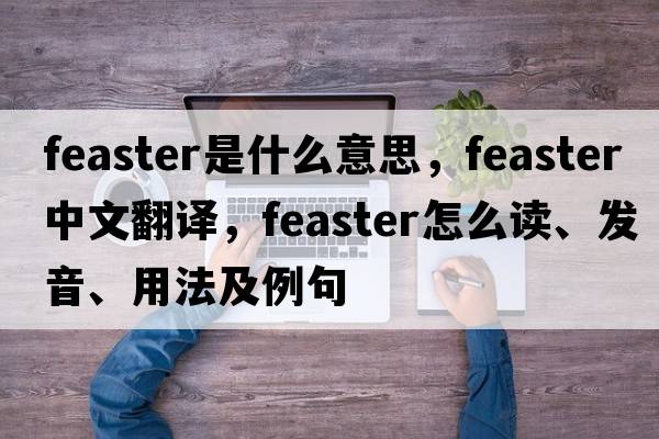 feaster是什么意思，feaster中文翻譯，feaster怎么讀、發(fā)音、用法及例句
