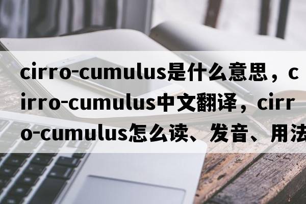 cirro-cumulus是什么意思，cirro-cumulus中文翻譯，cirro-cumulus怎么讀、發(fā)音、用法及例句