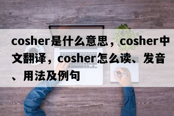 cosher是什么意思，cosher中文翻譯，cosher怎么讀、發(fā)音、用法及例句
