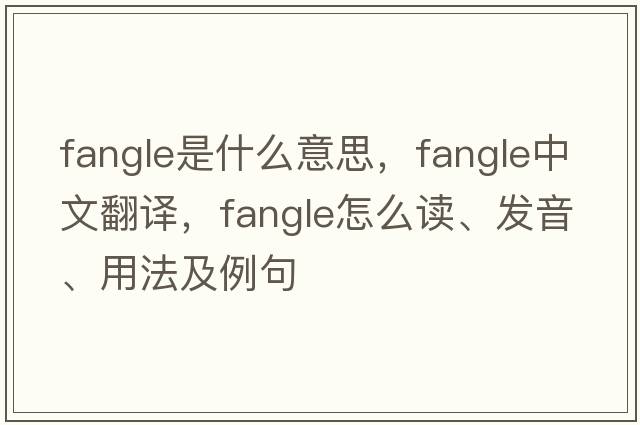 fangle是什么意思，fangle中文翻譯，fangle怎么讀、發(fā)音、用法及例句